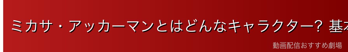 ミカサ・アッカーマンとはどんなキャラクター?基本プロフィール