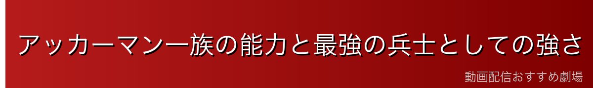 アッカーマン一族の能力と最強の兵士としての強さ