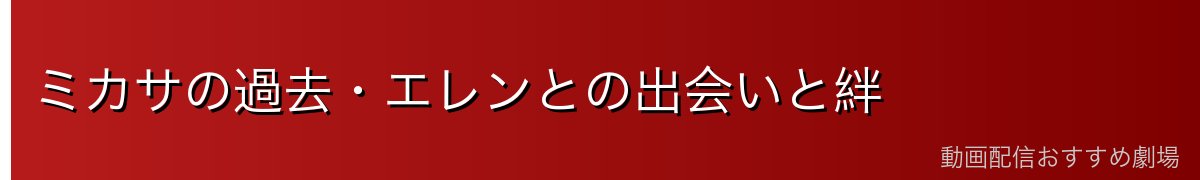 ミカサの過去・エレンとの出会いと絆