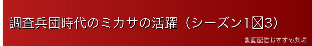 調査兵団時代のミカサの活躍(シーズン1〜3)
