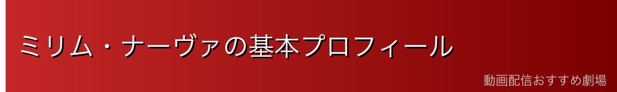 ミリム・ナーヴァの基本プロフィール