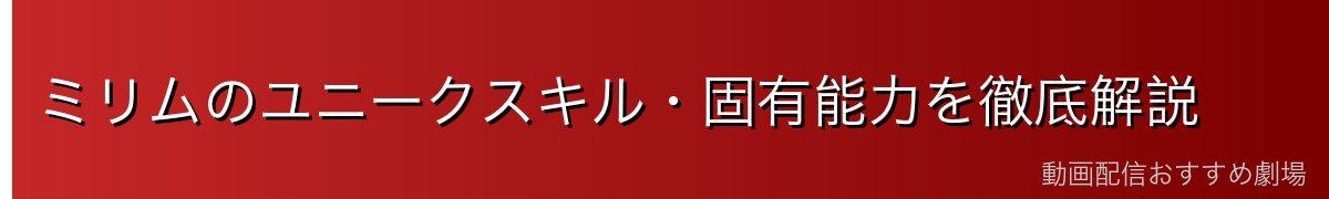 ミリムのユニークスキル・固有能力を徹底解説