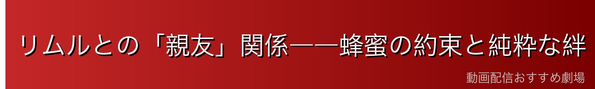 リムルとの「親友」関係――蜂蜜の約束と純粋な絆