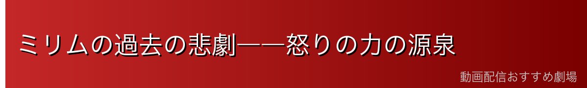 ミリムの過去の悲劇――怒りの力の源泉