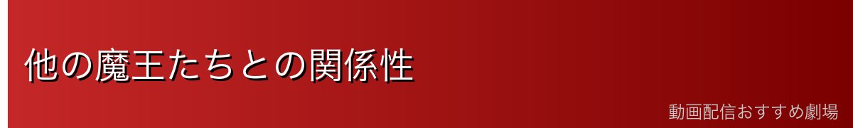 他の魔王たちとの関係性