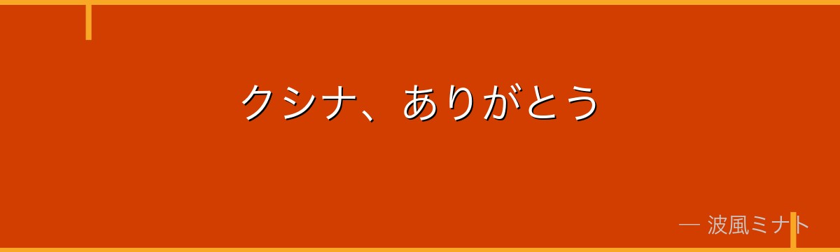 クシナ、ありがとう