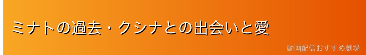 ミナトの過去・クシナとの出会いと愛