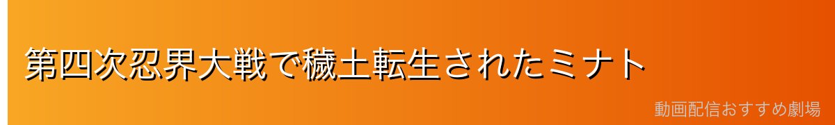 第四次忍界大戦で穢土転生されたミナト