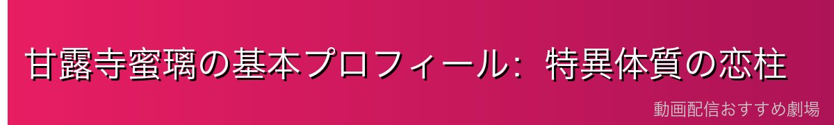 甘露寺蜜璃の基本プロフィール：特異体質の恋柱