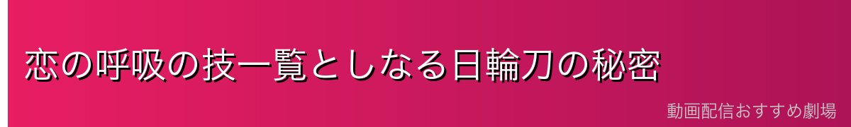 恋の呼吸の技一覧としなる日輪刀の秘密