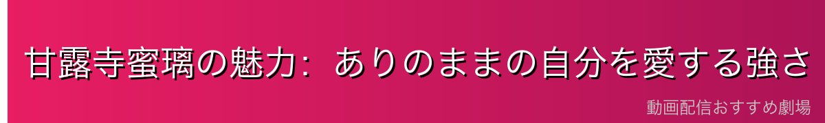 甘露寺蜜璃の魅力：ありのままの自分を愛する強さ