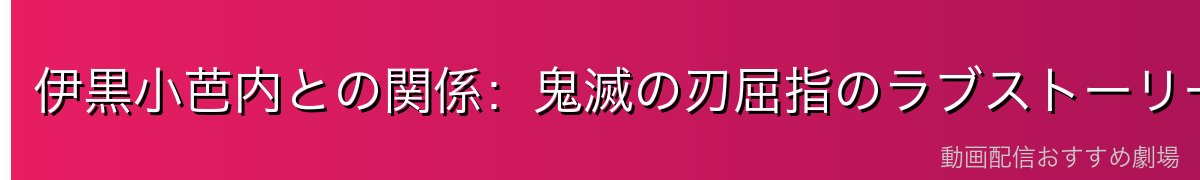 伊黒小芭内との関係：鬼滅の刃屈指のラブストーリー