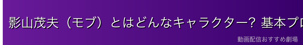 影山茂夫（モブ）とはどんなキャラクター？基本プロフィール