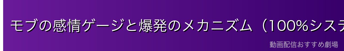 モブの感情ゲージと爆発のメカニズム（100%システム解説）
