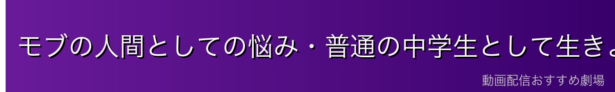 モブの人間としての悩み・普通の中学生として生きようとする姿