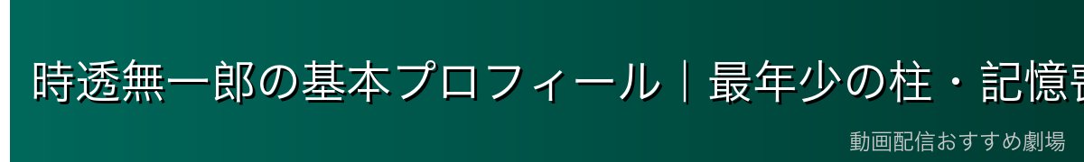 時透無一郎の基本プロフィール｜最年少の柱・記憶喪失の天才剣士