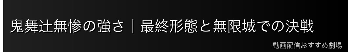鬼舞辻無惨の強さ|最終形態と無限城での決戦