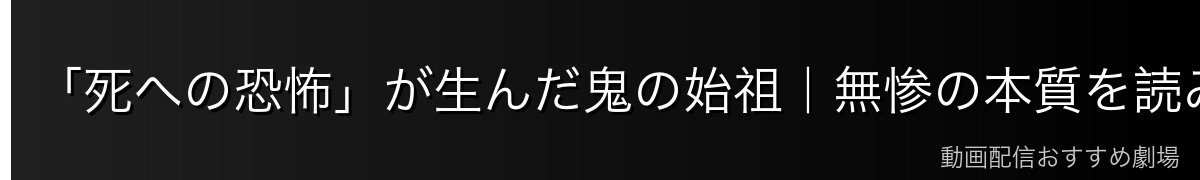 「死への恐怖」が生んだ鬼の始祖|無惨の本質を読み解く