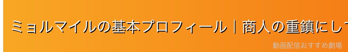 ミョルマイルの基本プロフィール｜商人の重鎮にして経済の天才