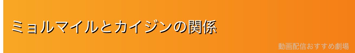 ミョルマイルとカイジンの関係