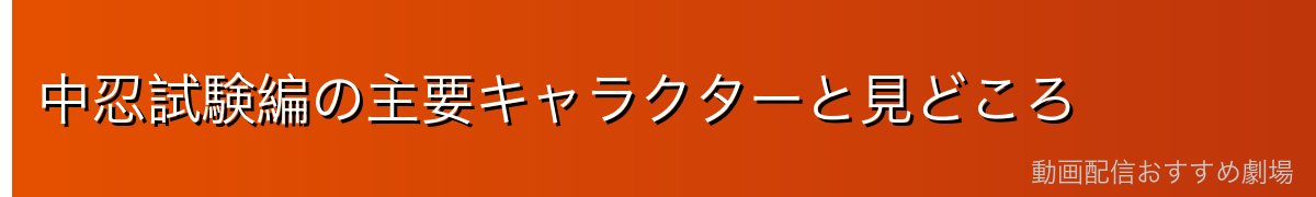中忍試験編の主要キャラクターと見どころ