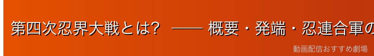 第四次忍界大戦とは? ── 概要・発端・忍連合軍の結成