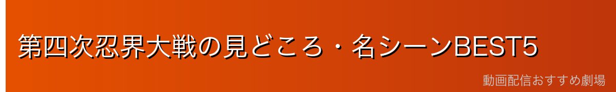 第四次忍界大戦の見どころ・名シーンBEST5