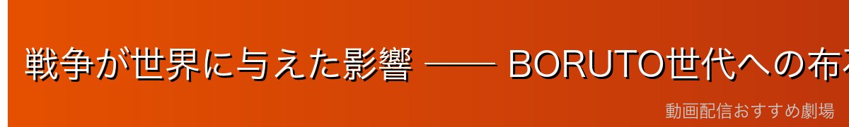 戦争が世界に与えた影響 ── BORUTO世代への布石