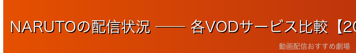 NARUTOの配信状況 ── 各VODサービス比較【2026年4月最新】
