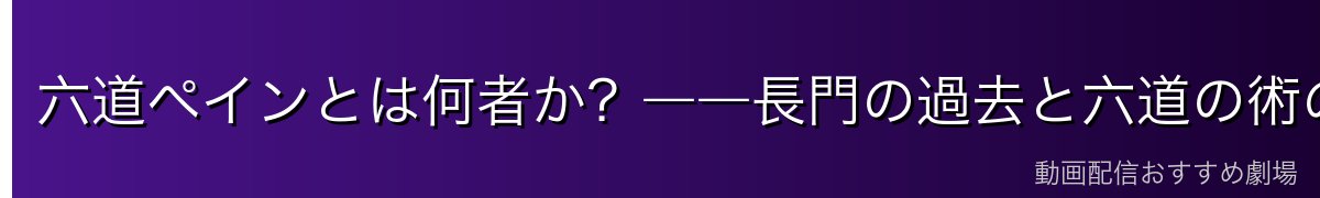 六道ペインとは何者か？――長門の過去と六道の術の解説