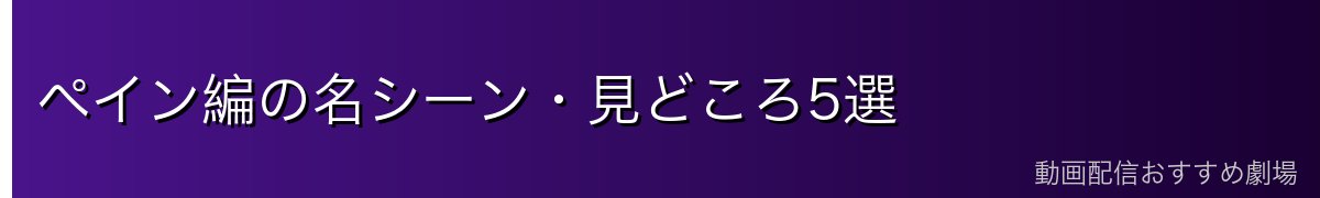 ペイン編の名シーン・見どころ5選