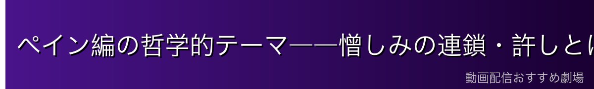 ペイン編の哲学的テーマ――憎しみの連鎖・許しとは何か