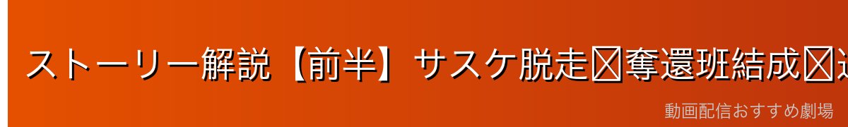 ストーリー解説【前半】サスケ脱走〜奪還班結成〜追撃戦開始