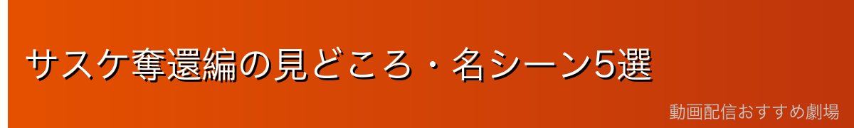 サスケ奪還編の見どころ・名シーン5選