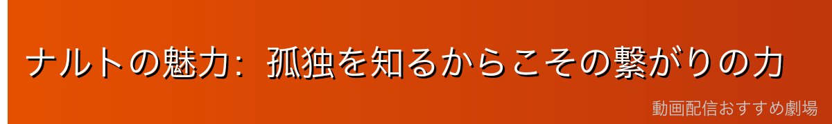 ナルトの魅力：孤独を知るからこその繋がりの力