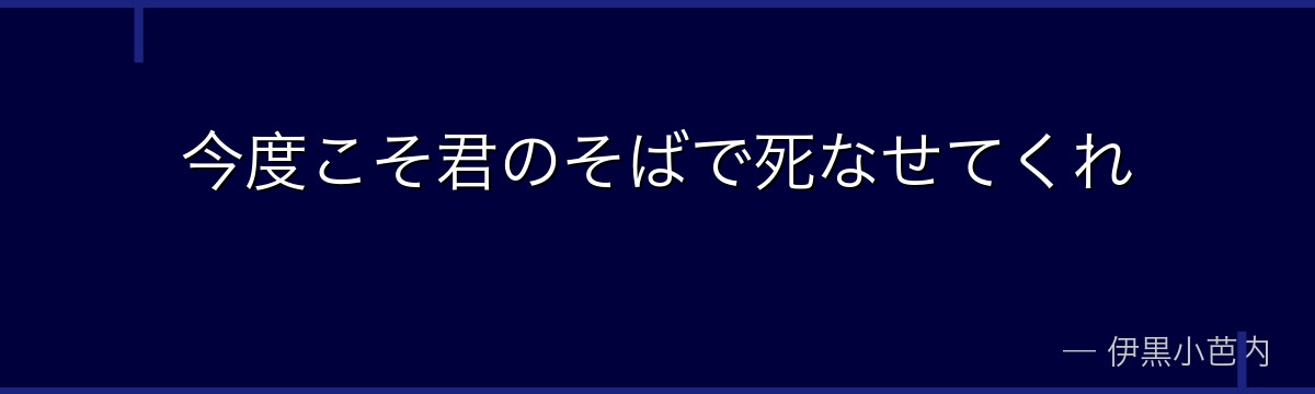 今度こそ君のそばで死なせてくれ