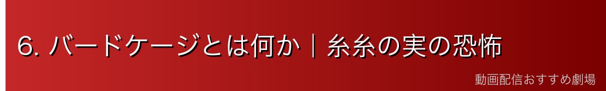 6. バードケージとは何か｜糸糸の実の恐怖
