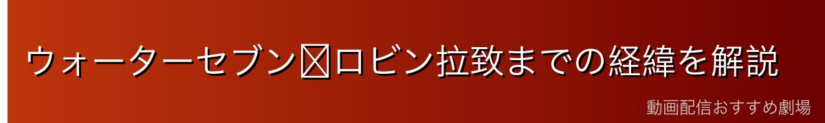 ウォーターセブン〜ロビン拉致までの経緯を解説