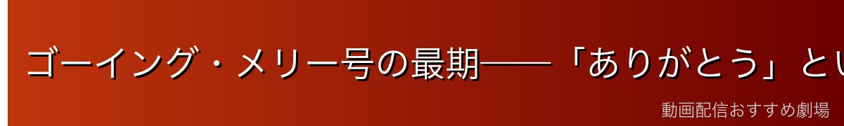 ゴーイング・メリー号の最期——「ありがとう」という別れ