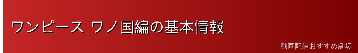 ワンピース ワノ国編の基本情報