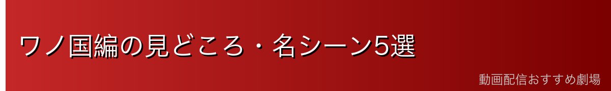 ワノ国編の見どころ・名シーン5選