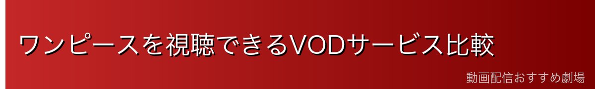 ワンピースを視聴できるVODサービス比較
