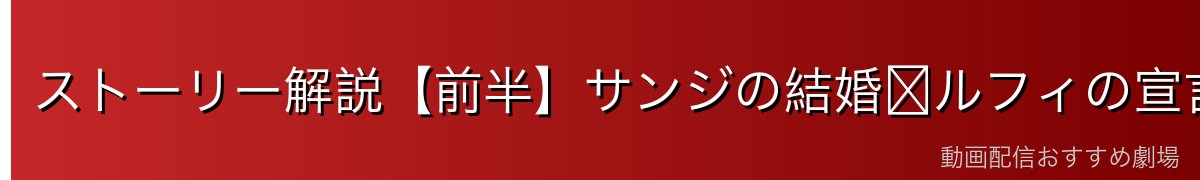 ストーリー解説【前半】サンジの結婚〜ルフィの宣言
