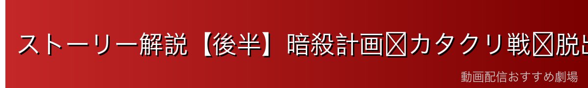 ストーリー解説【後半】暗殺計画〜カタクリ戦〜脱出