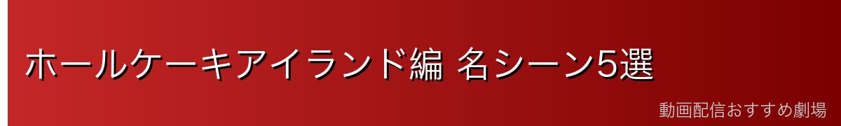 ホールケーキアイランド編 名シーン5選