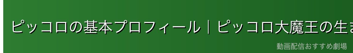 ピッコロの基本プロフィール|ピッコロ大魔王の生まれ変わり