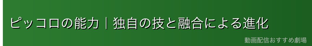 ピッコロの能力|独自の技と融合による進化