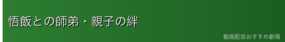 悟飯との師弟・親子の絆