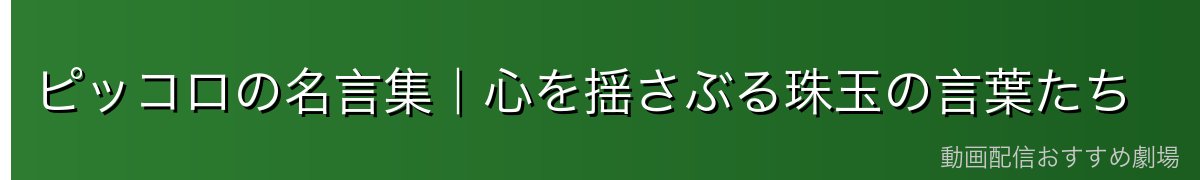 ピッコロの名言集|心を揺さぶる珠玉の言葉たち