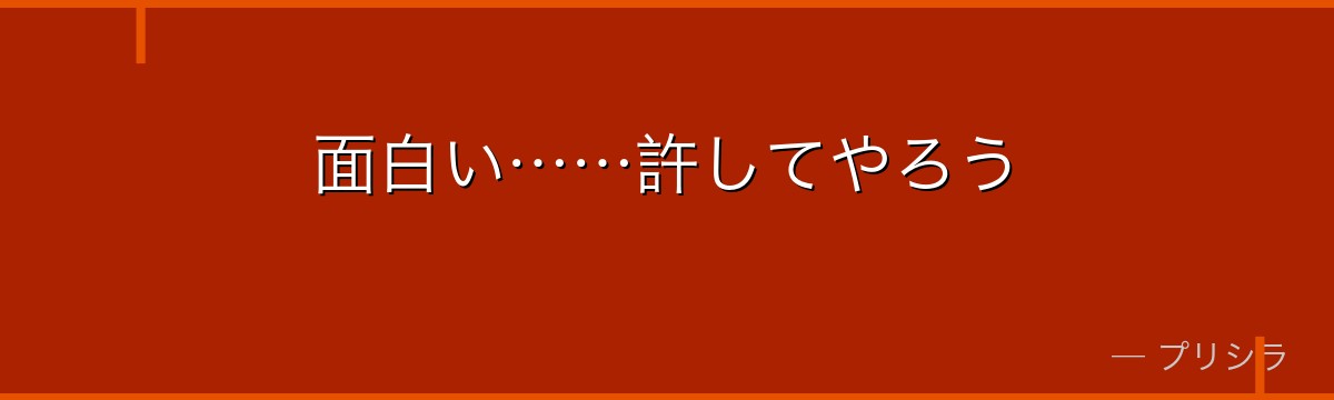 面白い……許してやろう